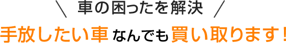 車の困ったを解決 手放したい車なんでも買い取ります！ 